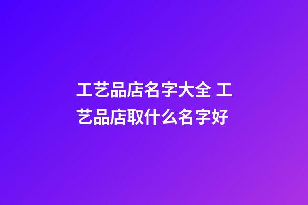 工艺品店名字大全 工艺品店取什么名字好